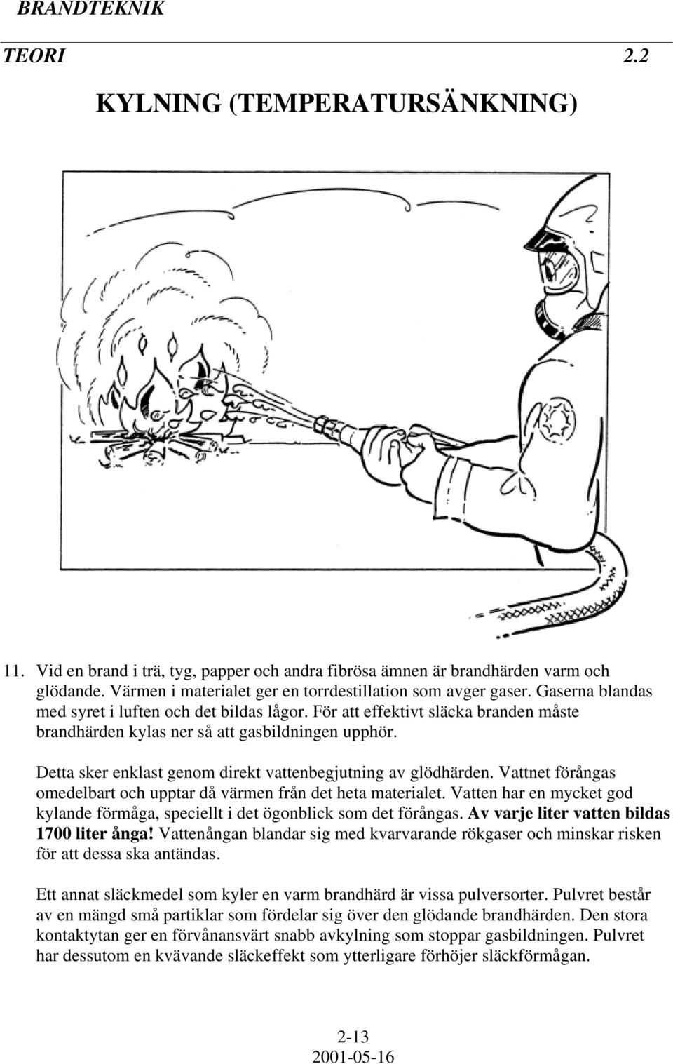 Detta sker enklast genom direkt vattenbegjutning av glödhärden. Vattnet förångas omedelbart och upptar då värmen från det heta materialet.