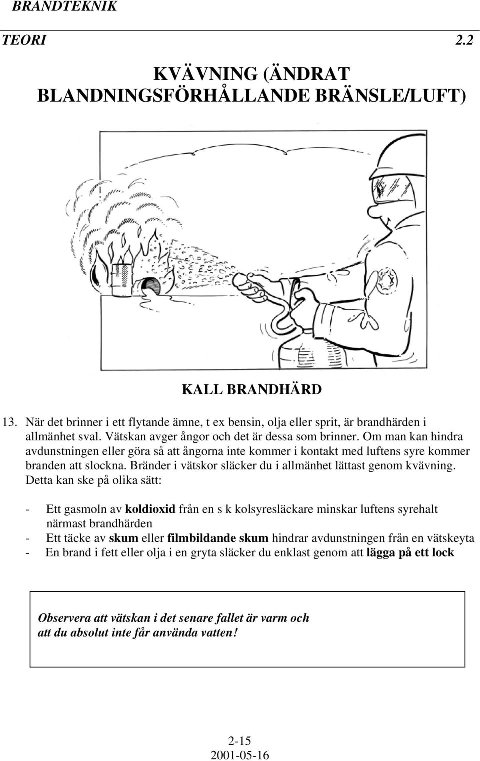 Bränder i vätskor släcker du i allmänhet lättast genom kvävning.