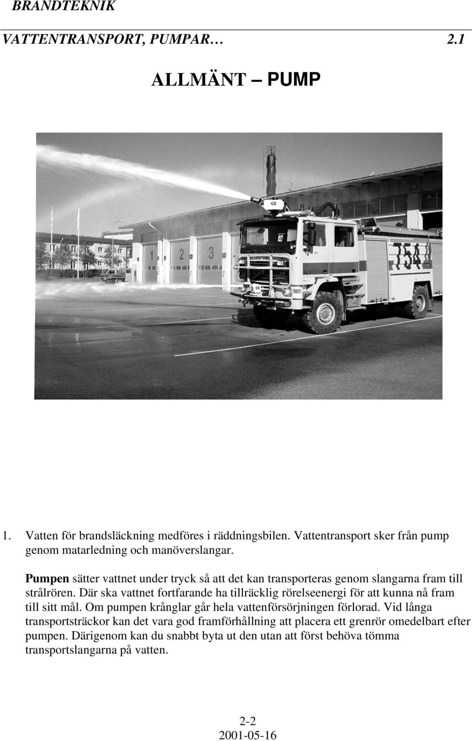 Pumpen sätter vattnet under tryck så att det kan transporteras genom slangarna fram till strålrören.