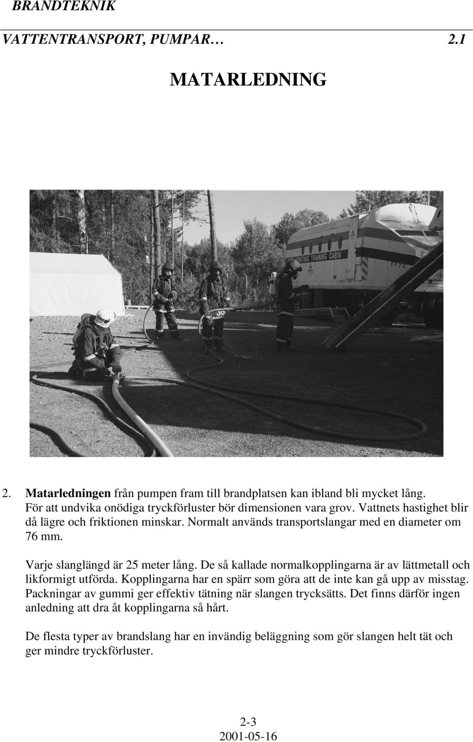Varje slanglängd är 25 meter lång. De så kallade normalkopplingarna är av lättmetall och likformigt utförda. Kopplingarna har en spärr som göra att de inte kan gå upp av misstag.