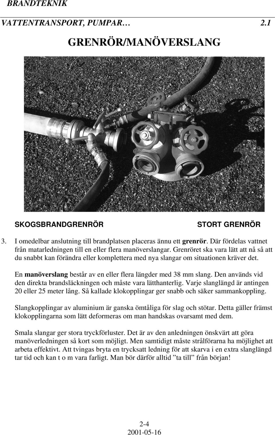 En manöverslang består av en eller flera längder med 38 mm slang. Den används vid den direkta brandsläckningen och måste vara lätthanterlig. Varje slanglängd är antingen 20 eller 25 meter lång.