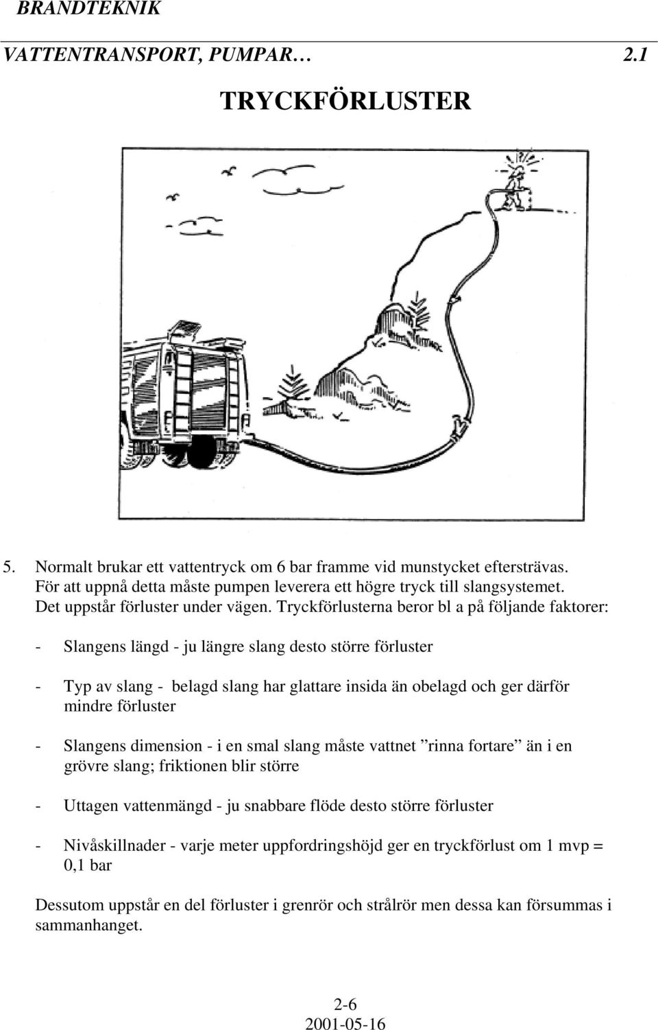 Tryckförlusterna beror bl a på följande faktorer: - Slangens längd - ju längre slang desto större förluster - Typ av slang - belagd slang har glattare insida än obelagd och ger därför mindre