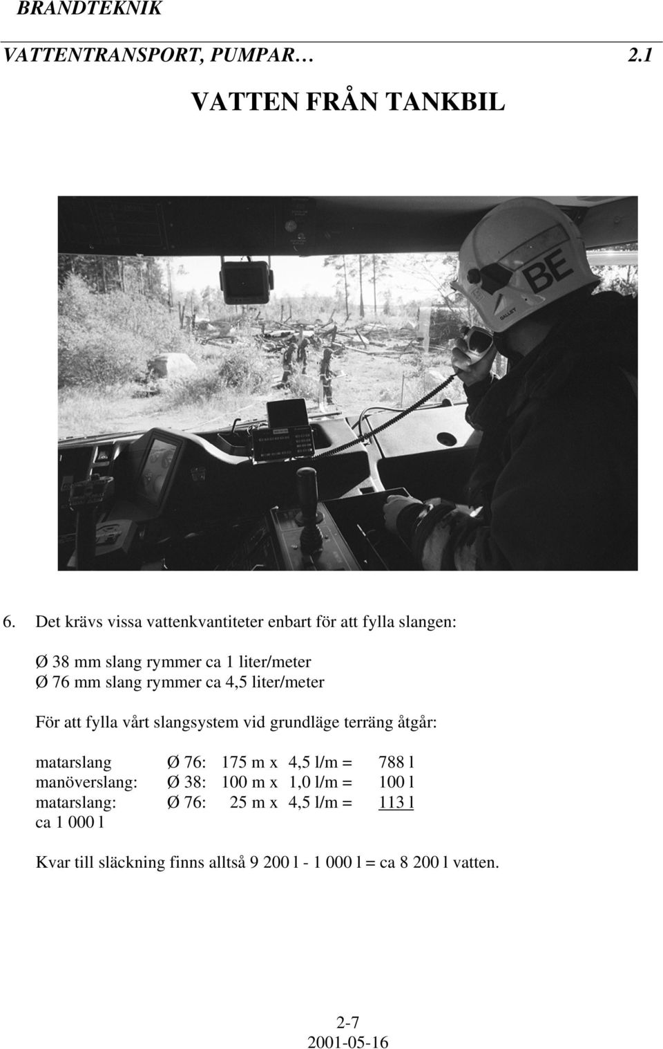 rymmer ca 4,5 liter/meter För att fylla vårt slangsystem vid grundläge terräng åtgår: matarslang Ø 76: 175 m x 4,5