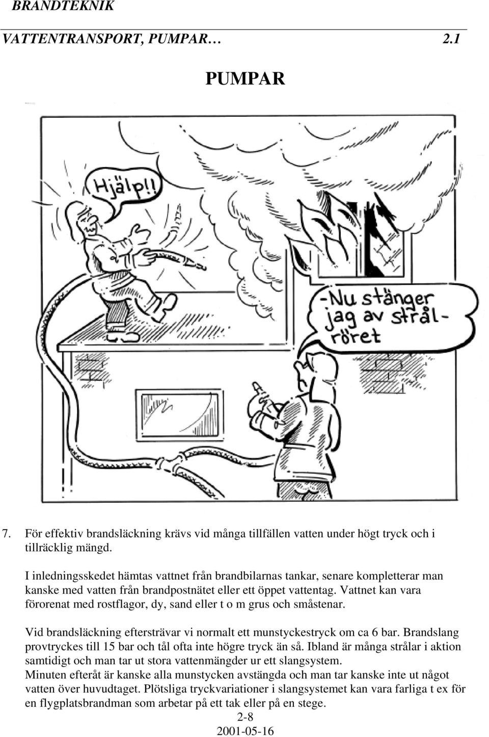Vattnet kan vara förorenat med rostflagor, dy, sand eller t o m grus och småstenar. Vid brandsläckning eftersträvar vi normalt ett munstyckestryck om ca 6 bar.