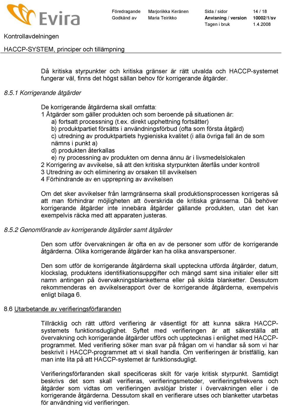 direkt upphettning fortsätter) b) produktpartiet försätts i användningsförbud (ofta som första åtgärd) c) utredning av produktpartiets hygieniska kvalitet (i alla övriga fall än de som nämns i punkt