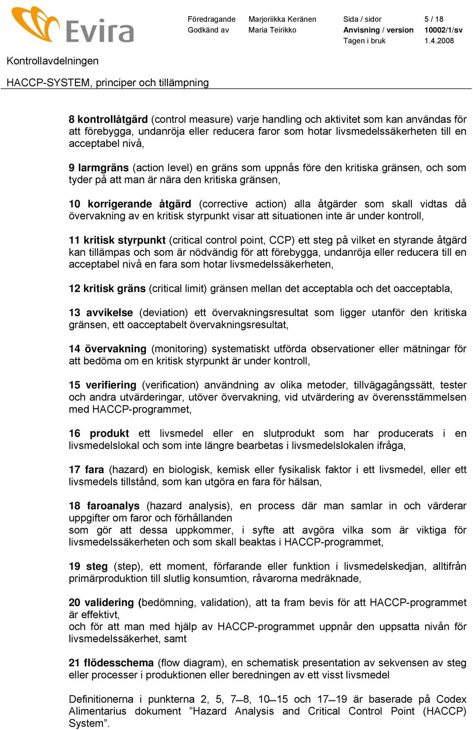 (corrective action) alla åtgärder som skall vidtas då övervakning av en kritisk styrpunkt visar att situationen inte är under kontroll, 11 kritisk styrpunkt (critical control point, CCP) ett steg på