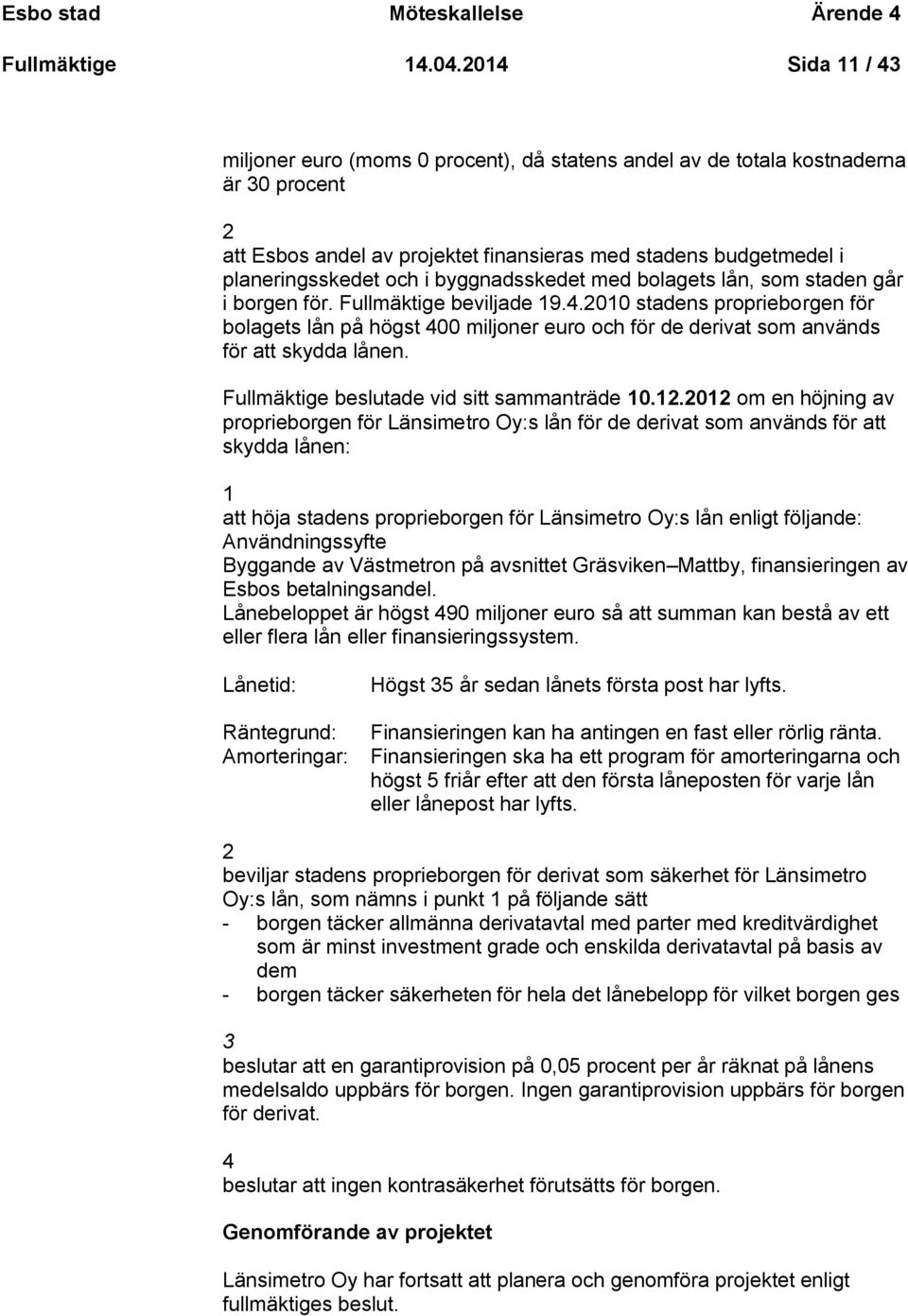 byggnadsskedet med bolagets lån, som staden går i borgen för. Fullmäktige beviljade 19.4.