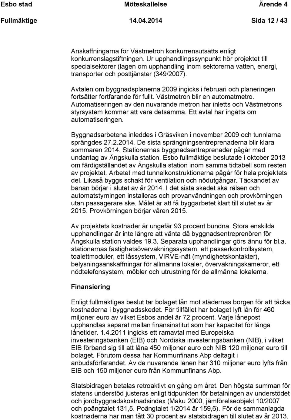 Avtalen om byggnadsplanerna 2009 ingicks i februari och planeringen fortsätter fortfarande för fullt. Västmetron blir en automatmetro.