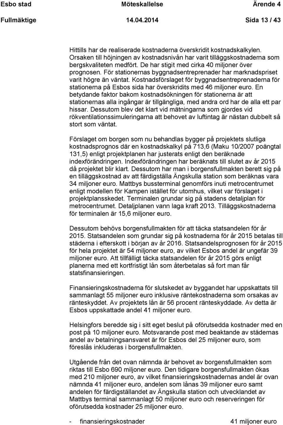 För stationernas byggnadsentreprenader har marknadspriset varit högre än väntat. Kostnadsförslaget för byggnadsentreprenaderna för stationerna på Esbos sida har överskridits med 46 miljoner euro.