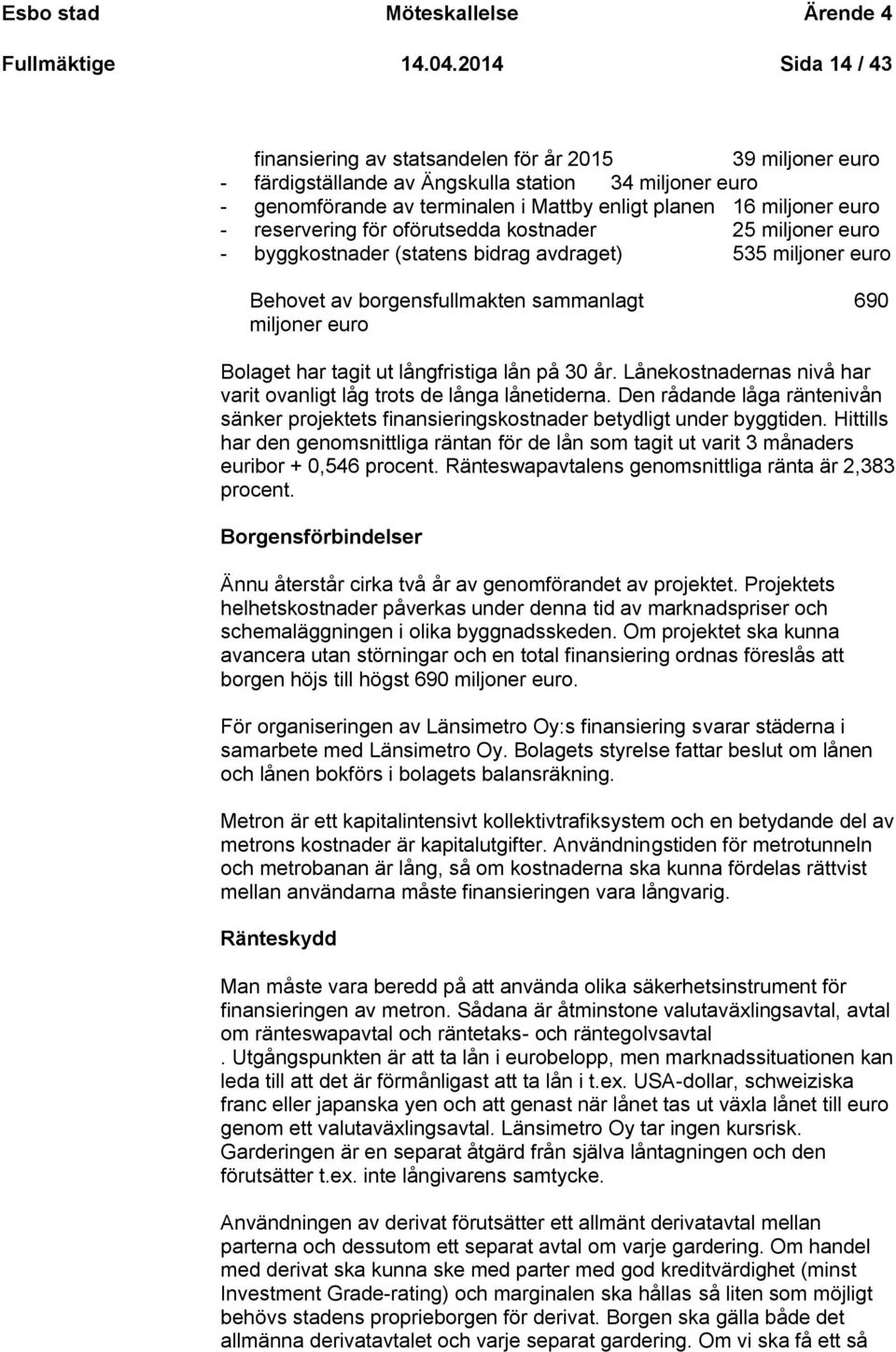 euro - reservering för oförutsedda kostnader 25 miljoner euro - byggkostnader (statens bidrag avdraget) 535 miljoner euro Behovet av borgensfullmakten sammanlagt 690 miljoner euro Bolaget har tagit