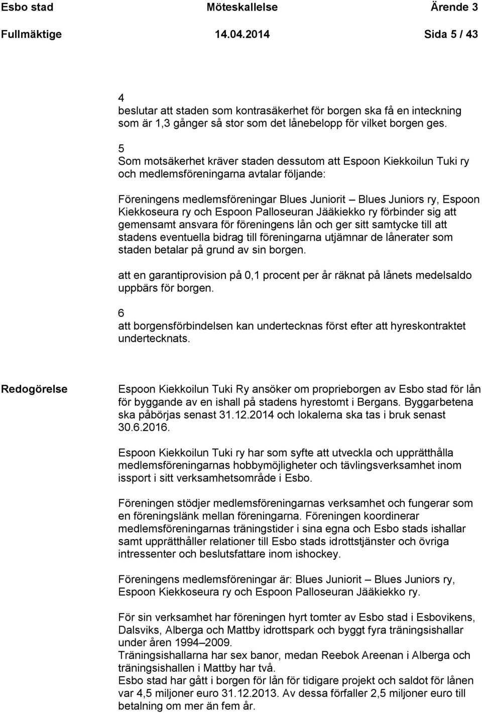 5 Som motsäkerhet kräver staden dessutom att Espoon Kiekkoilun Tuki ry och medlemsföreningarna avtalar följande: Föreningens medlemsföreningar Blues Juniorit Blues Juniors ry, Espoon Kiekkoseura ry