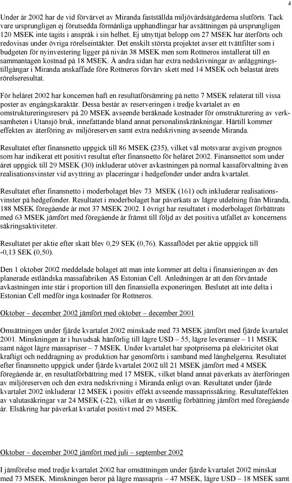 Ej utnyttjat belopp om 27 MSEK har återförts och redovisas under övriga rörelseintäkter.