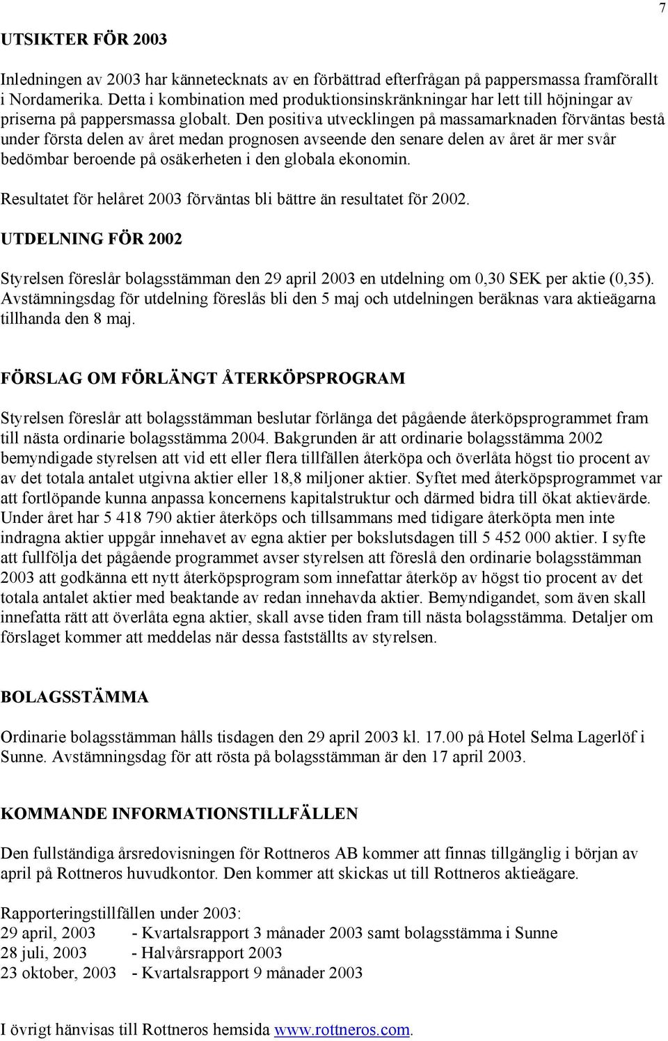 Den positiva utvecklingen på massamarknaden förväntas bestå under första delen av året medan prognosen avseende den senare delen av året är mer svår bedömbar beroende på osäkerheten i den globala