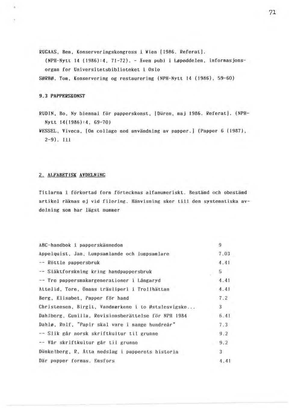 Bo, Ny biennal för papperskonst, [DUren, maj 1986. Referat). (NPH Nytt 14(1986):4, 69-10) WESSEL, Viveca, [Om collage med användning av papper.] (Papper 6 (1987), 2-9).
