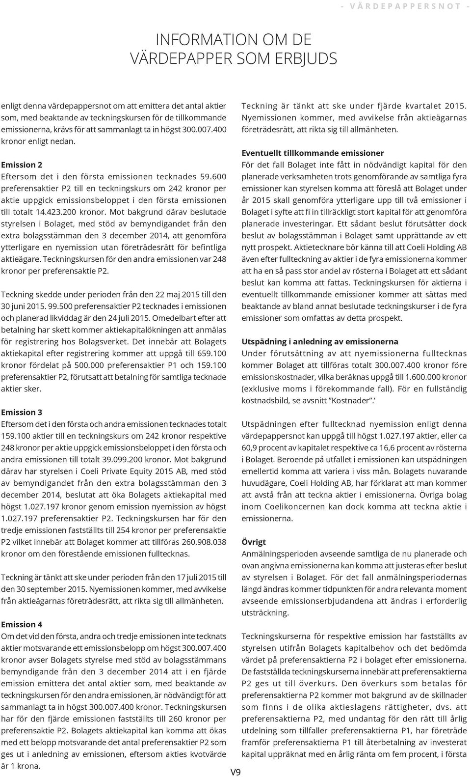 600 preferensaktier P2 till en teckningskurs om 242 kronor per aktie uppgick emissionsbeloppet i den första emissionen till totalt 14.423.200 kronor.