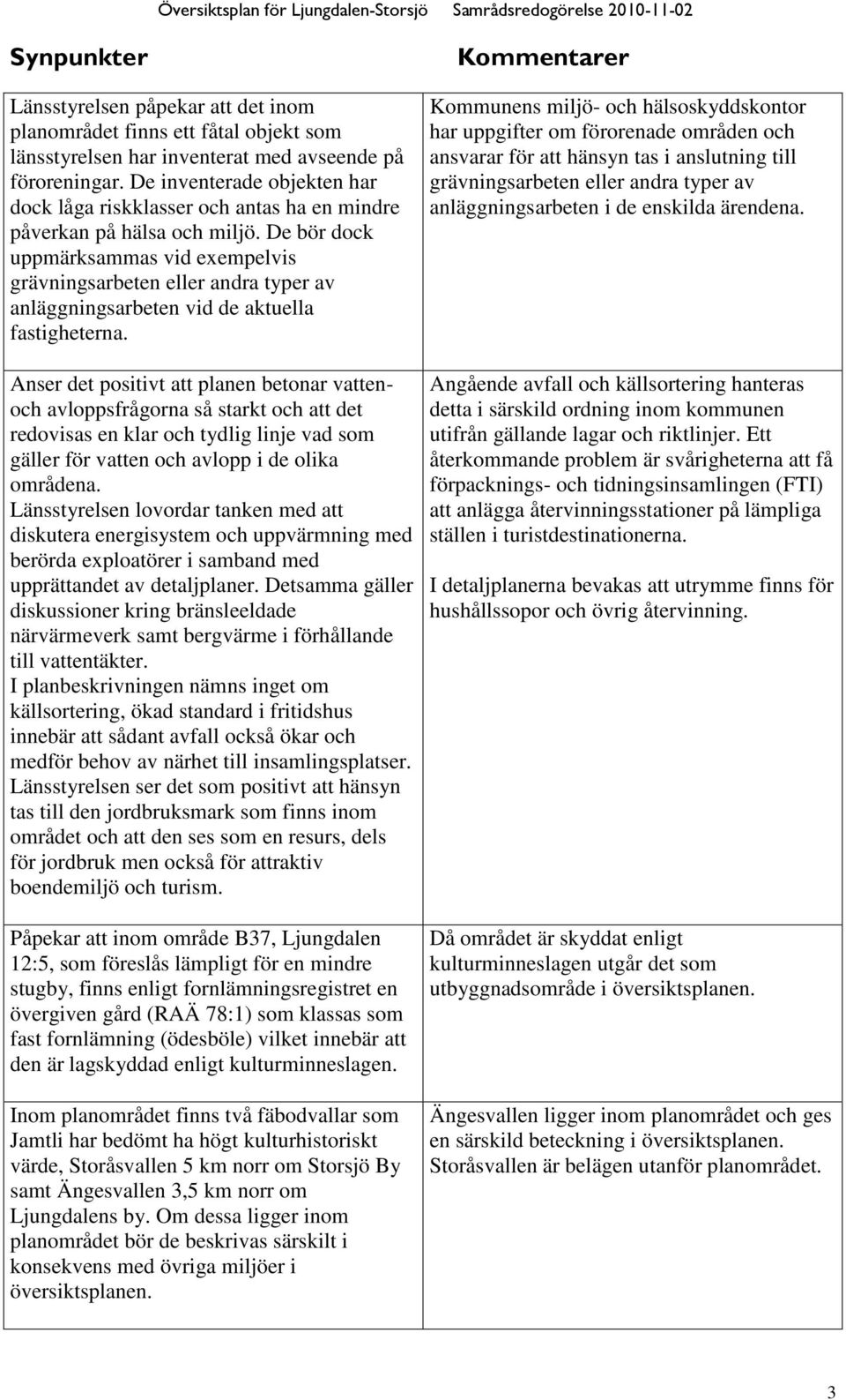 De bör dock uppmärksammas vid exempelvis grävningsarbeten eller andra typer av anläggningsarbeten vid de aktuella fastigheterna.