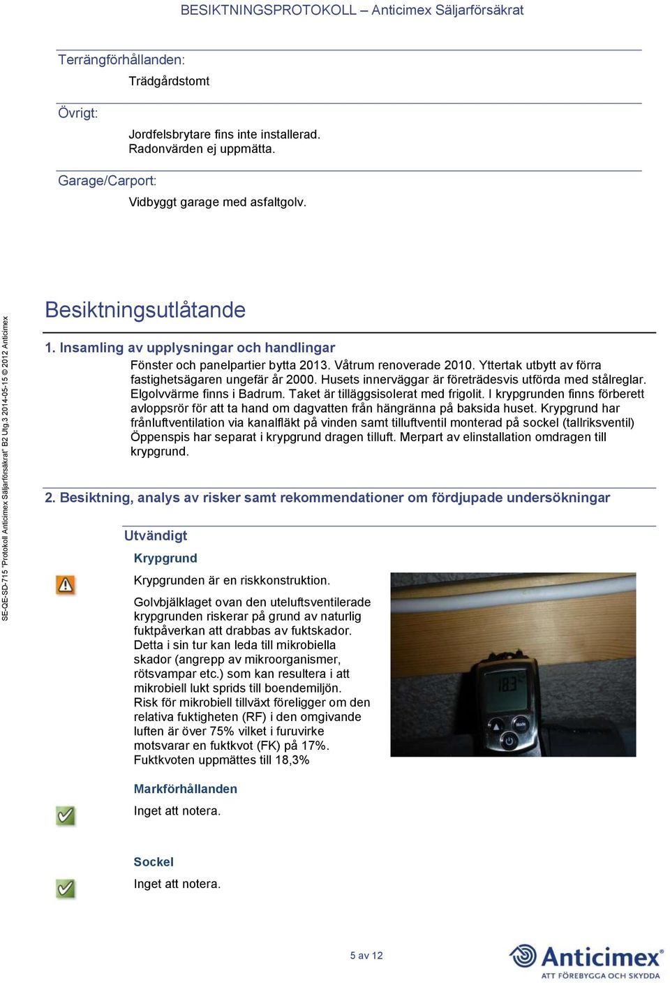 Husets innerväggar är företrädesvis utförda med stålreglar. Elgolvvärme finns i Badrum. Taket är tilläggsisolerat med frigolit.