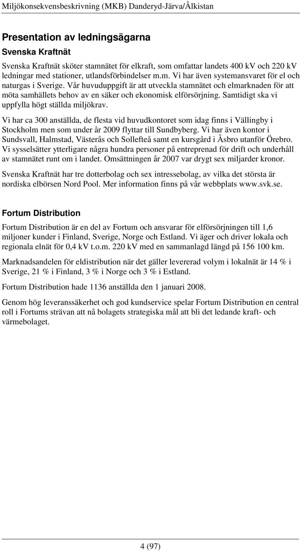 Vi har ca 300 anställda, de flesta vid huvudkontoret som idag finns i Vällingby i Stockholm men som under år 2009 flyttar till Sundbyberg.