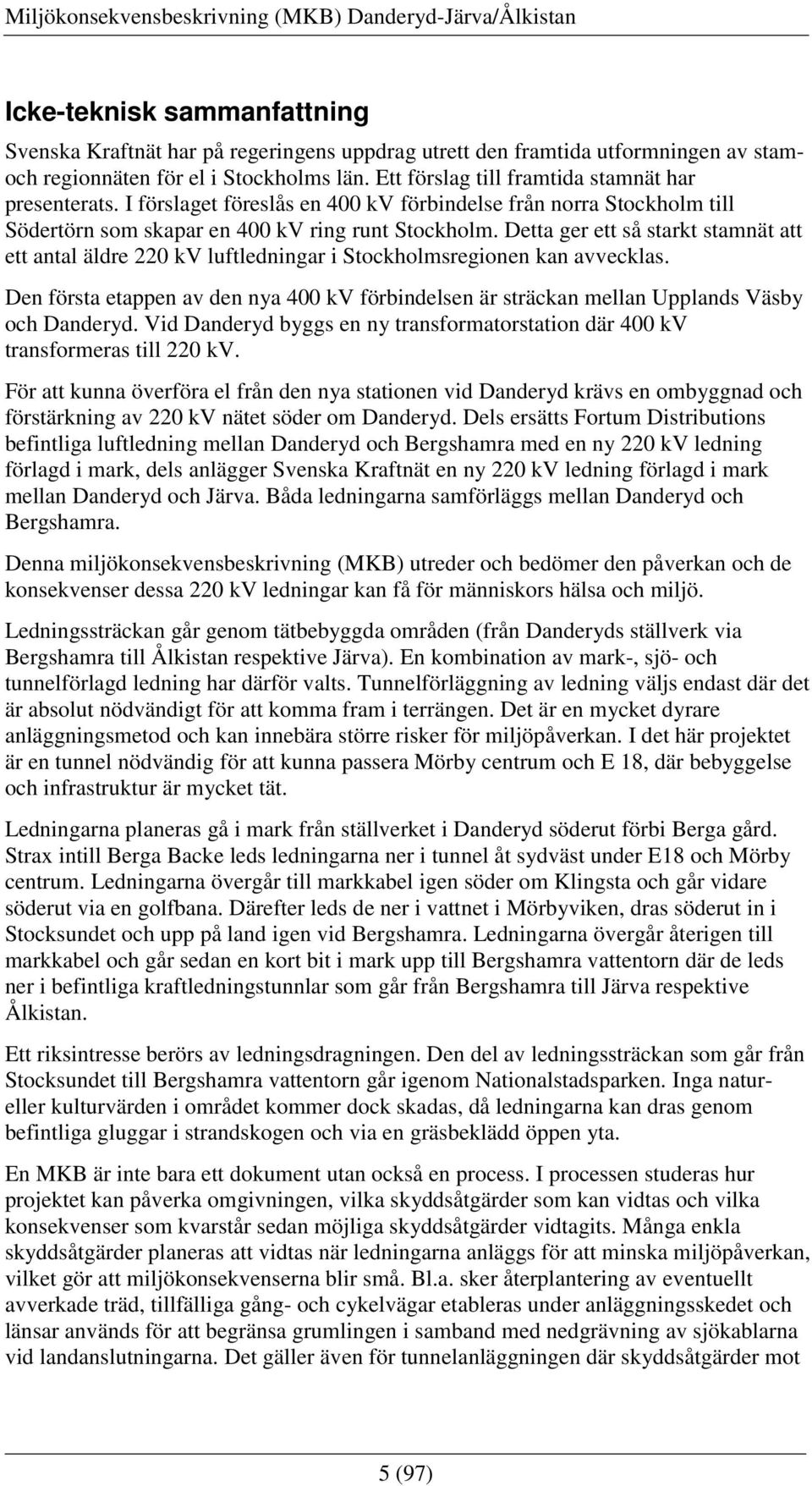 Detta ger ett så starkt stamnät att ett antal äldre 220 kv luftledningar i Stockholmsregionen kan avvecklas.