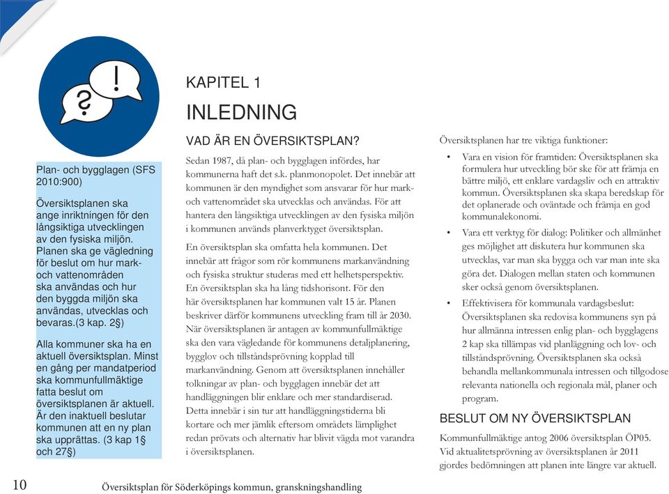 Minst en gång per mandatperiod ska kommunfullmäktige fatta beslut om översiktsplanen är aktuell. Är den inaktuell beslutar kommunen att en ny plan ska upprättas.