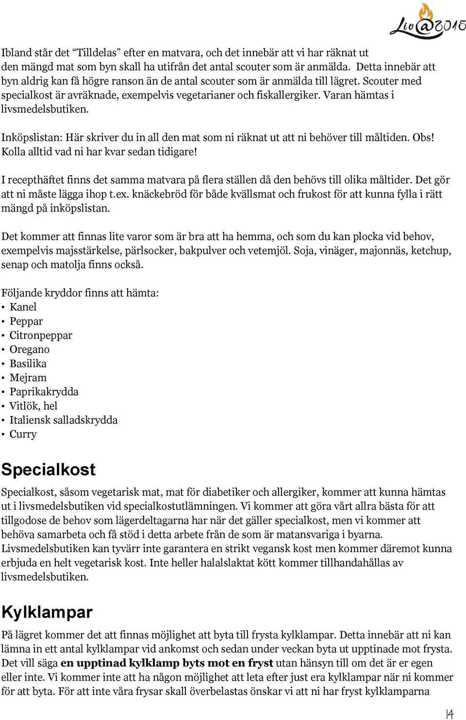 Varan hämtas i livsmedelsbutiken. Inköpslistan: Här skriver du in all den mat som ni räknat ut att ni behöver till måltiden. Obs! Kolla alltid vad ni har kvar sedan tidigare!