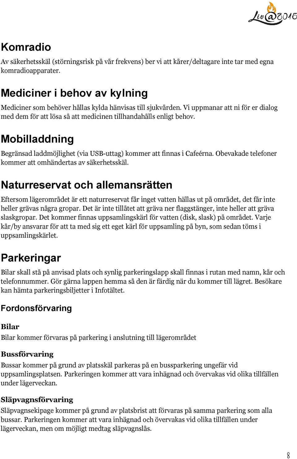 Mobilladdning Begränsad laddmöjlighet (via USB-uttag) kommer att finnas i Cafeérna. Obevakade telefoner kommer att omhändertas av säkerhetsskäl.