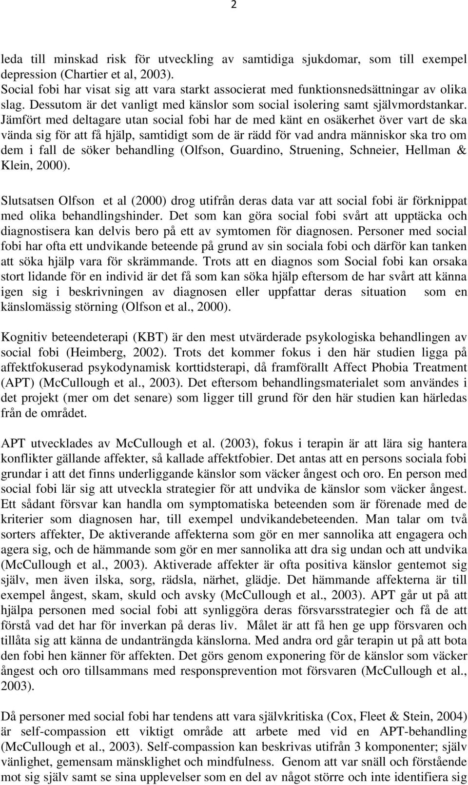 Jämfört med deltagare utan social fobi har de med känt en osäkerhet över vart de ska vända sig för att få hjälp, samtidigt som de är rädd för vad andra människor ska tro om dem i fall de söker