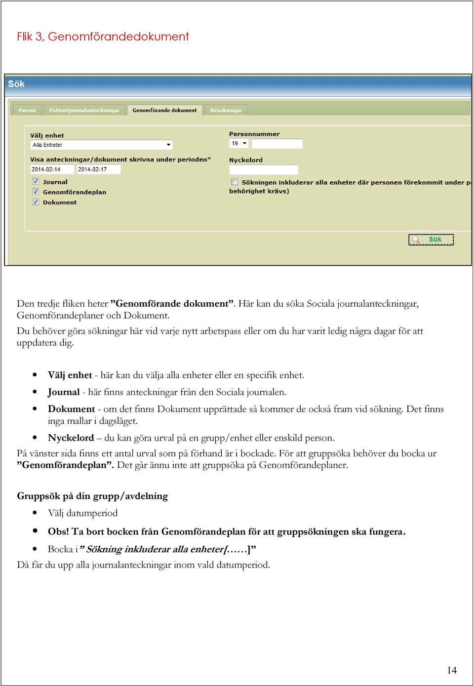 Journal - här finns anteckningar från den Sociala journalen. Dokument - om det finns Dokument upprättade så kommer de också fram vid sökning. Det finns inga mallar i dagsläget.