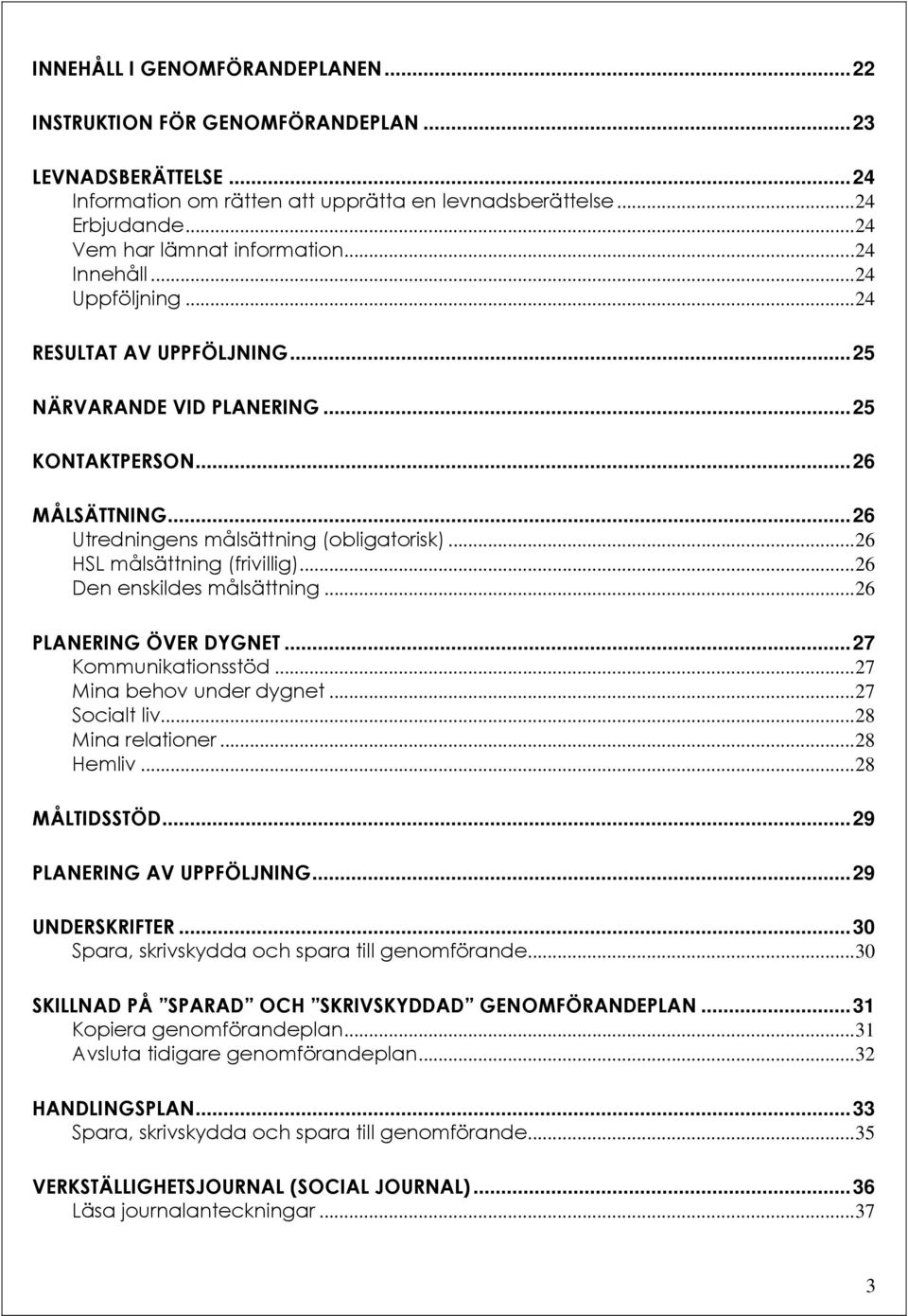 .. 26 Utredningens målsättning (obligatorisk)... 26 HSL målsättning (frivillig)... 26 Den enskildes målsättning... 26 PLANERING ÖVER DYGNET... 27 Kommunikationsstöd... 27 Mina behov under dygnet.