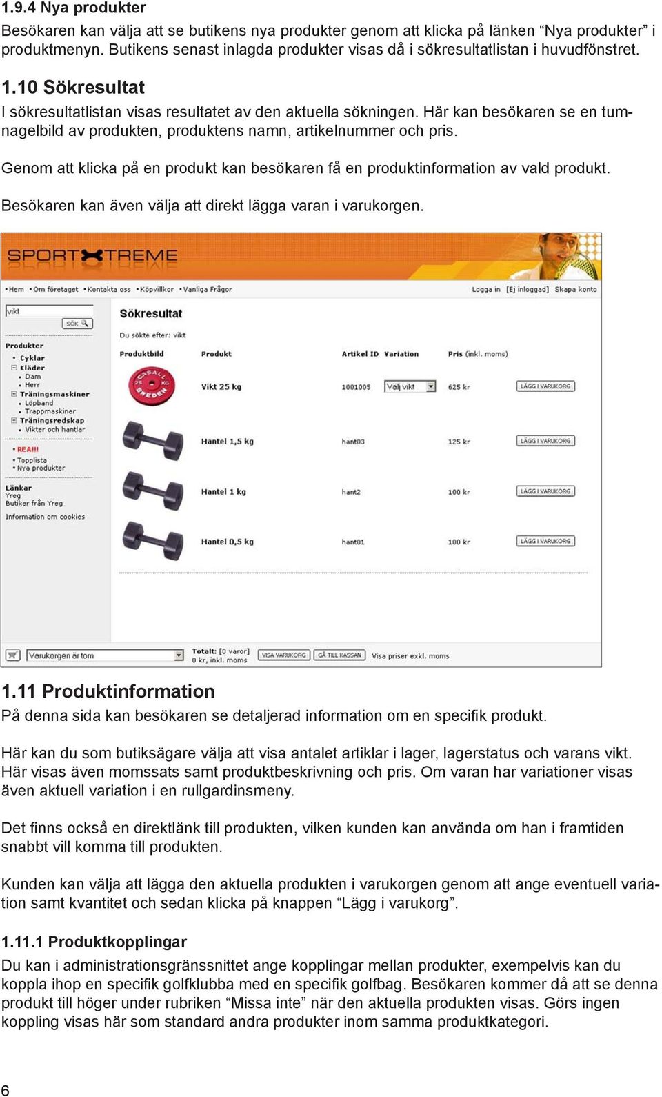 Här kan besökaren se en tumnagelbild av produkten, produktens namn, artikelnummer och pris. Genom att klicka på en produkt kan besökaren få en produktinformation av vald produkt.