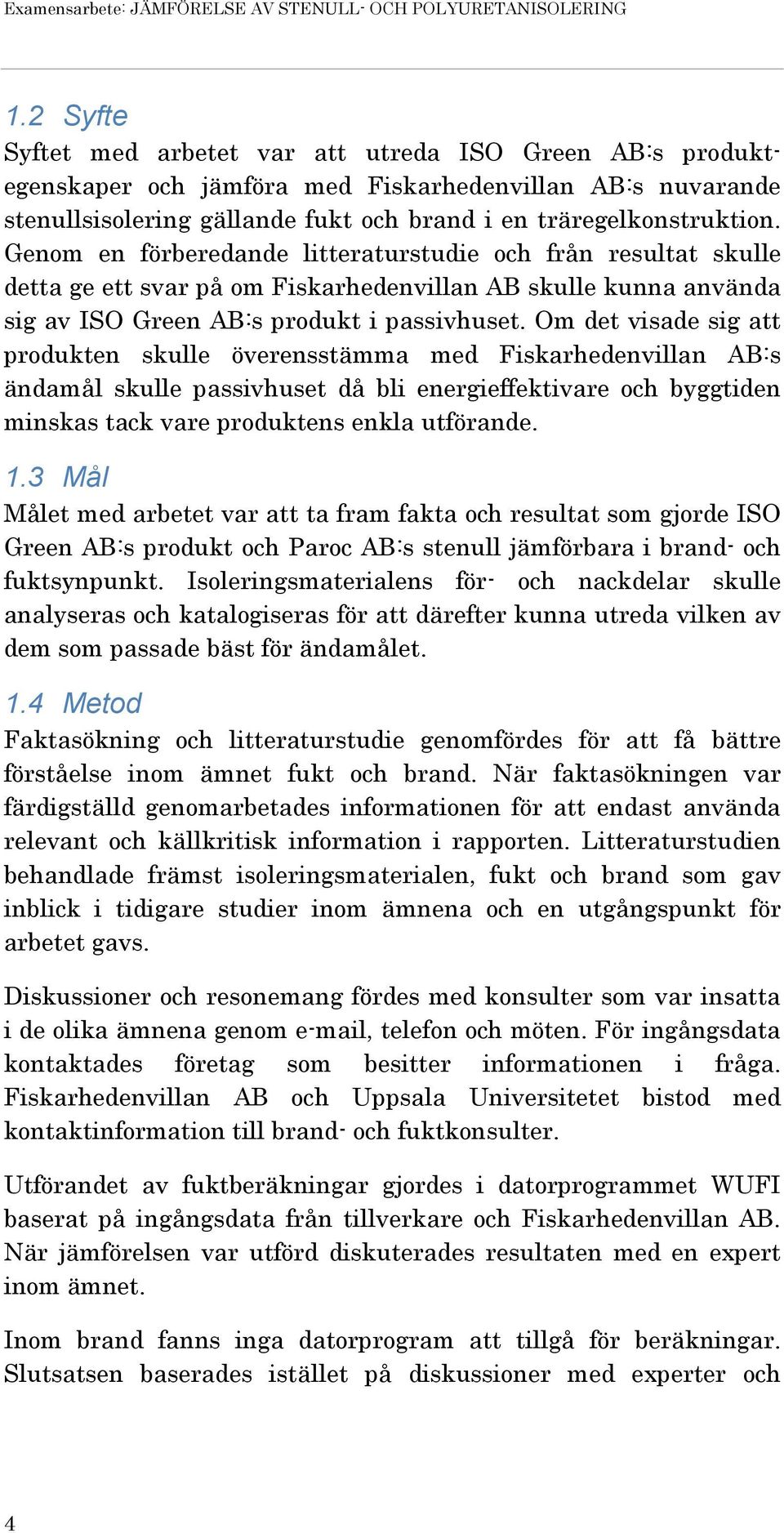 Genom en förberedande litteraturstudie och från resultat skulle detta ge ett svar på om Fiskarhedenvillan AB skulle kunna använda sig av ISO Green AB:s produkt i passivhuset.