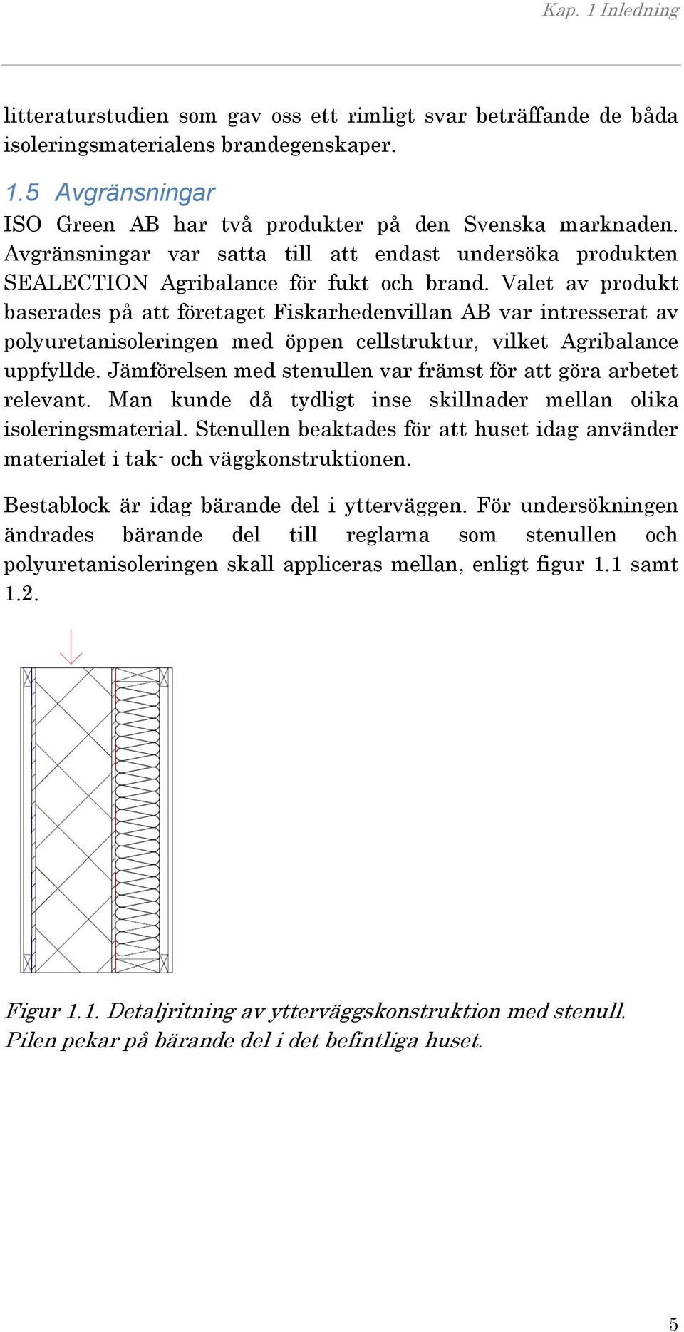 Valet av produkt baserades på att företaget Fiskarhedenvillan AB var intresserat av polyuretanisoleringen med öppen cellstruktur, vilket Agribalance uppfyllde.