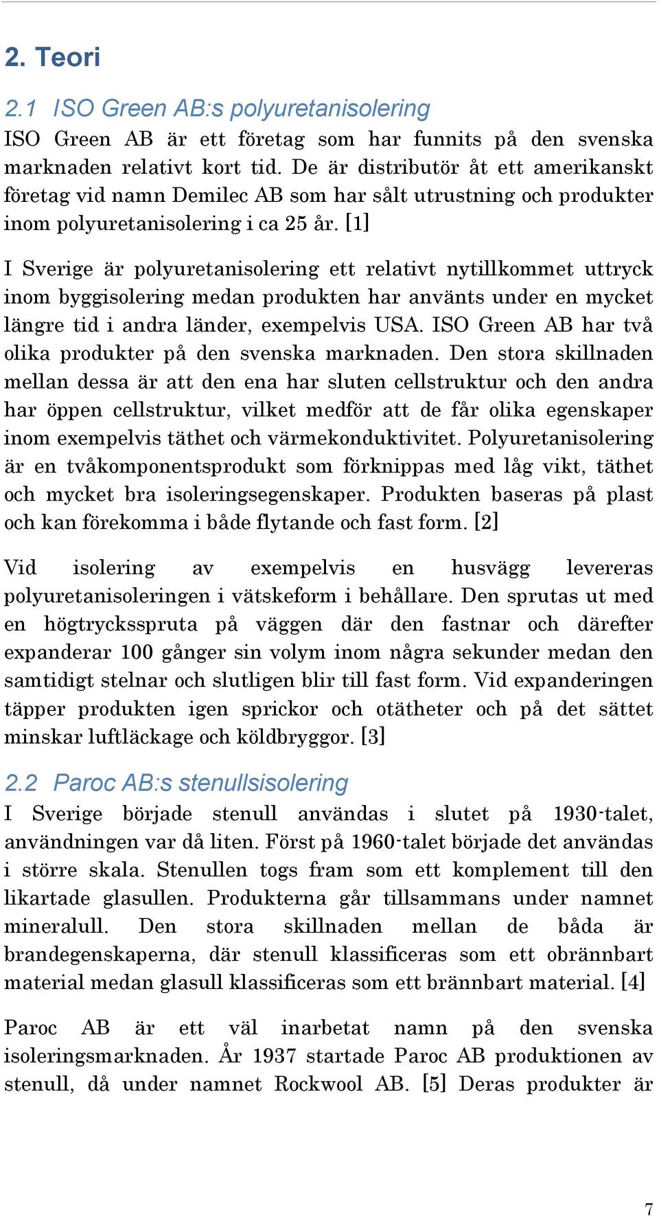 [1] I Sverige är polyuretanisolering ett relativt nytillkommet uttryck inom byggisolering medan produkten har använts under en mycket längre tid i andra länder, exempelvis USA.