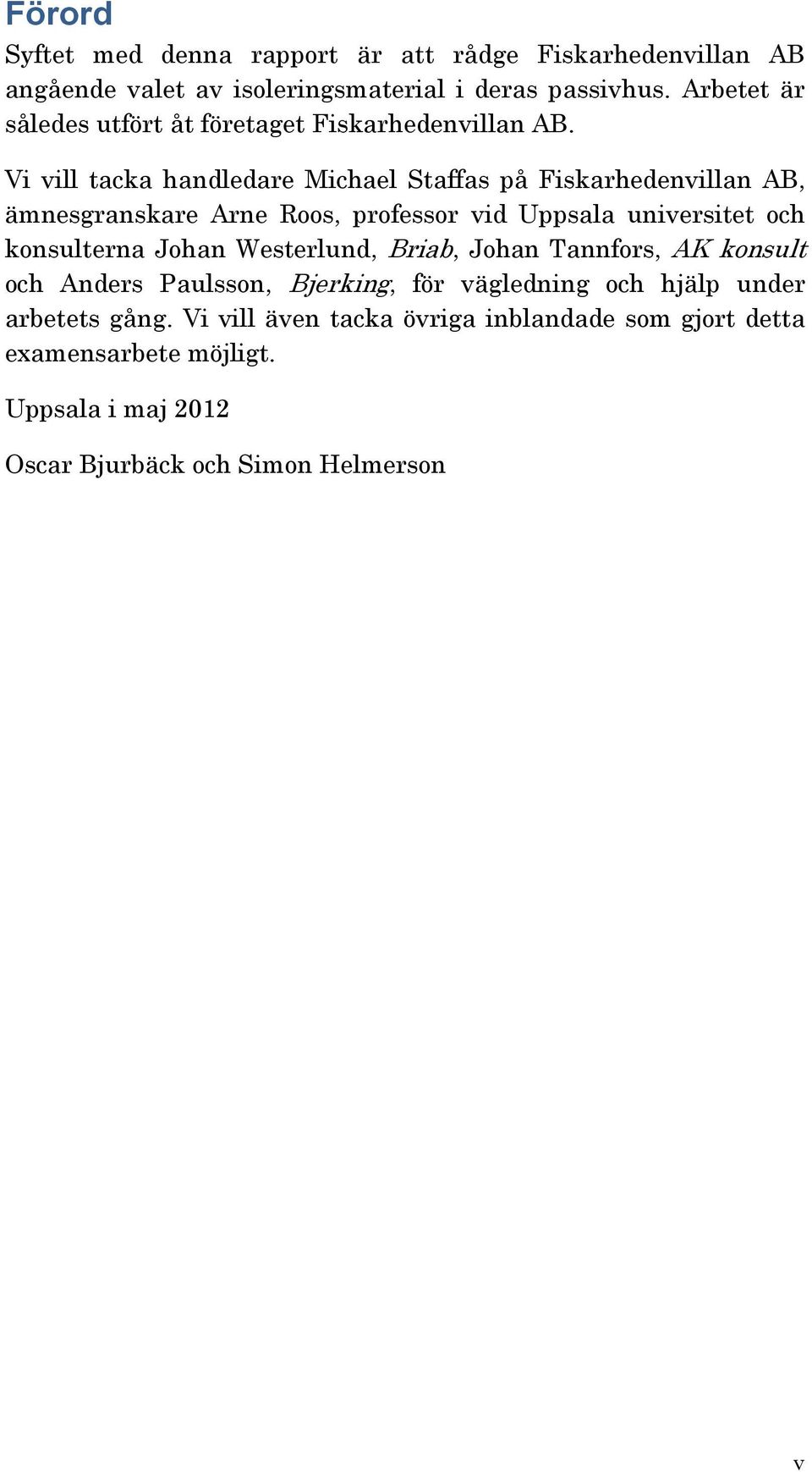 Vi vill tacka handledare Michael Staffas på Fiskarhedenvillan AB, ämnesgranskare Arne Roos, professor vid Uppsala universitet och konsulterna