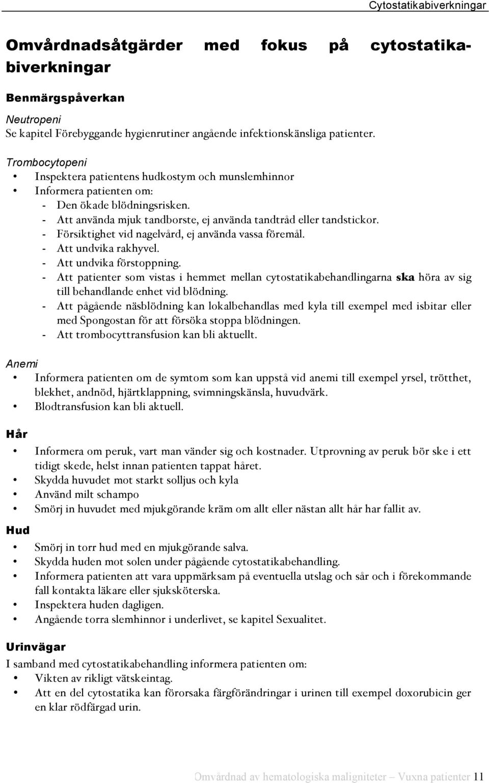- Försiktighet vid nagelvård, ej använda vassa föremål. - Att undvika rakhyvel. - Att undvika förstoppning.