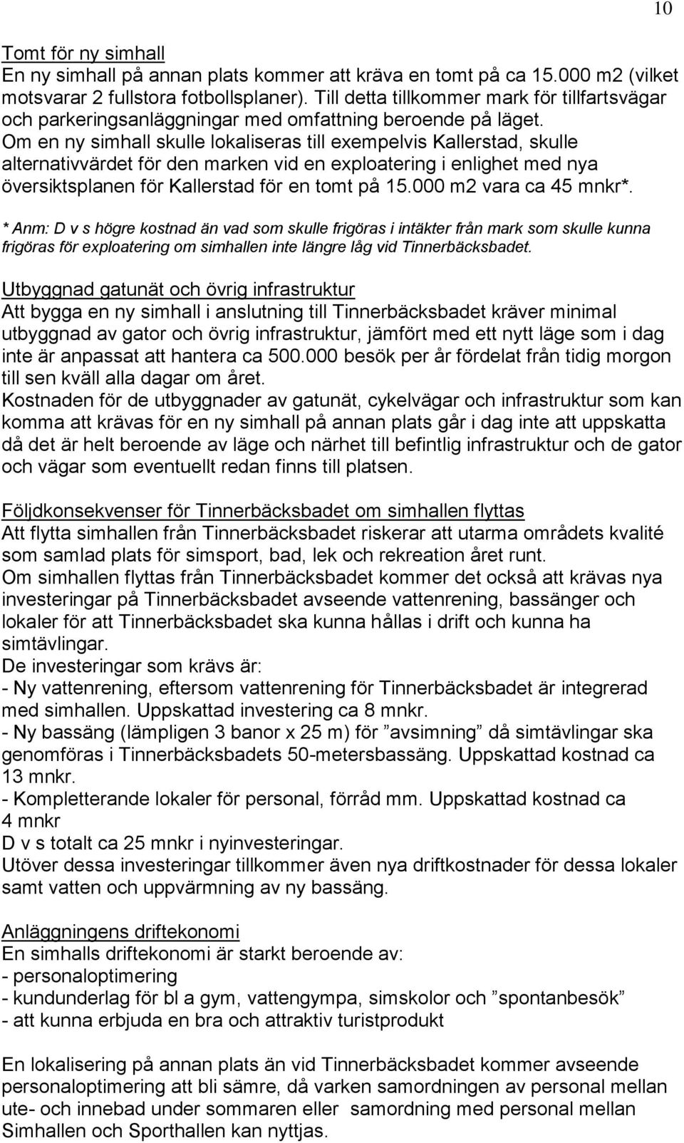 Om en ny simhall skulle lokaliseras till exempelvis Kallerstad, skulle alternativvärdet för den marken vid en exploatering i enlighet med nya översiktsplanen för Kallerstad för en tomt på 15.