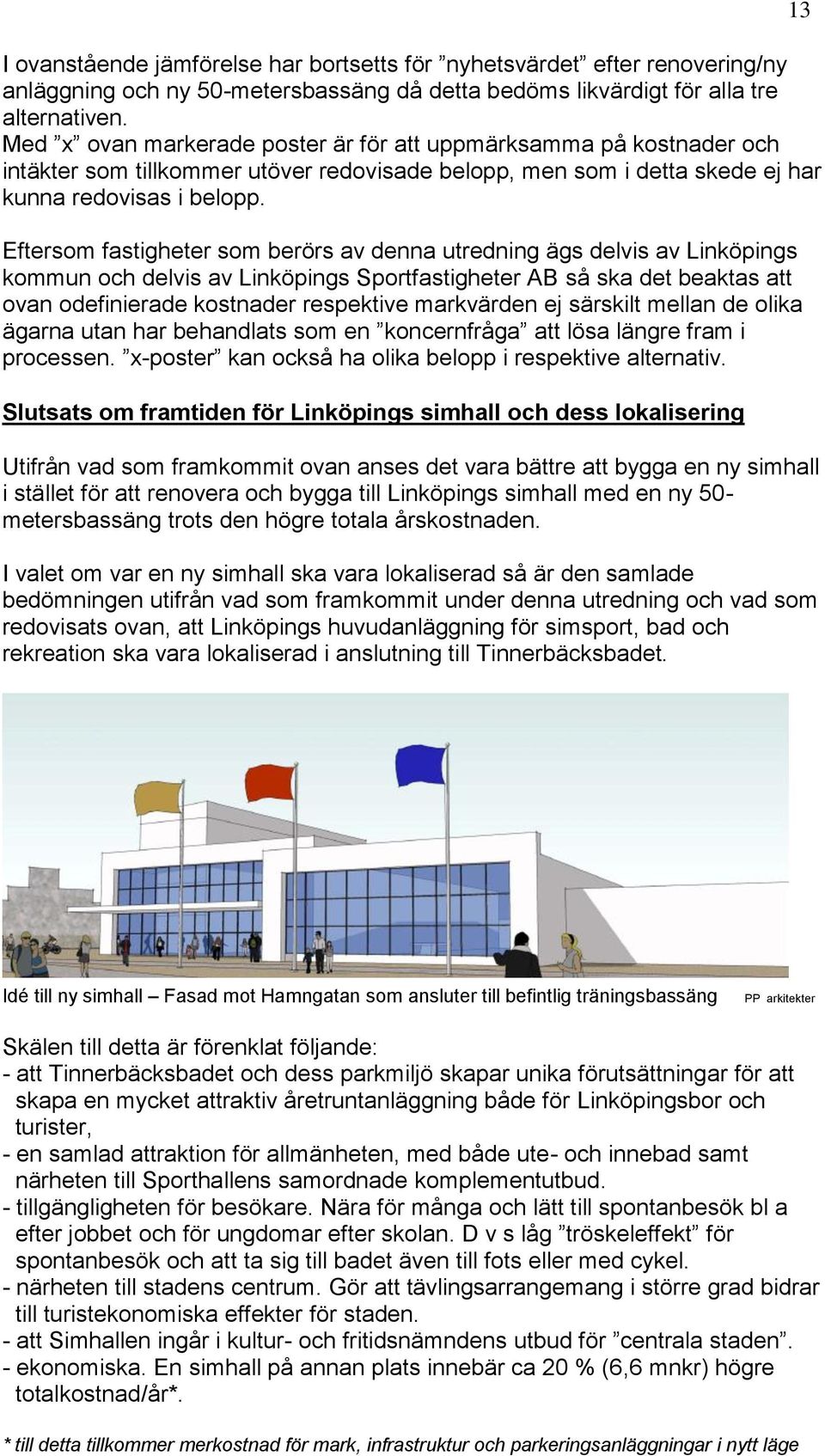 Eftersom fastigheter som berörs av denna utredning ägs delvis av Linköpings kommun och delvis av Linköpings Sportfastigheter AB så ska det beaktas att ovan odefinierade kostnader respektive