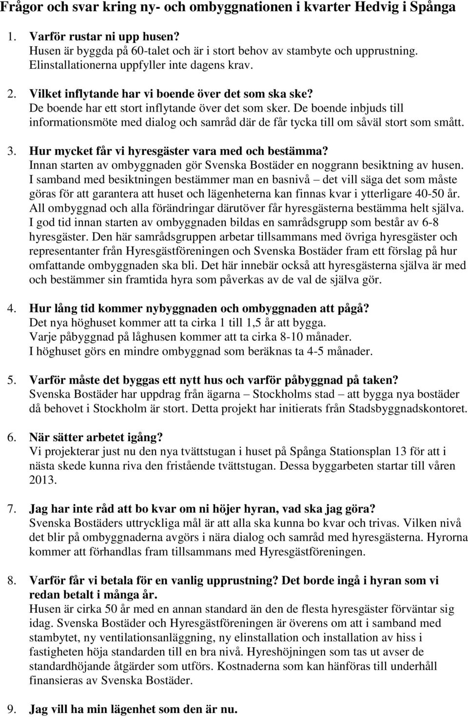 De boende inbjuds till informationsmöte med dialog och samråd där de får tycka till om såväl stort som smått. 3. Hur mycket får vi hyresgäster vara med och bestämma?