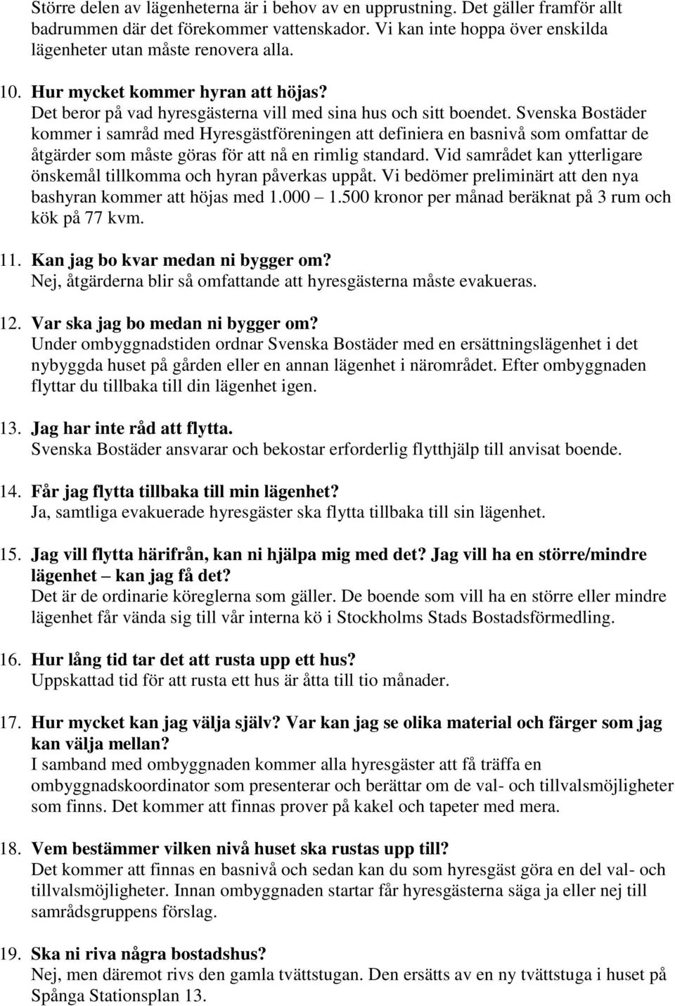 Svenska Bostäder kommer i samråd med Hyresgästföreningen att definiera en basnivå som omfattar de åtgärder som måste göras för att nå en rimlig standard.
