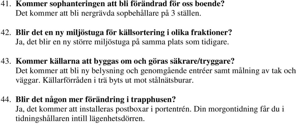 Kommer källarna att byggas om och göras säkrare/tryggare? Det kommer att bli ny belysning och genomgående entréer samt målning av tak och väggar.