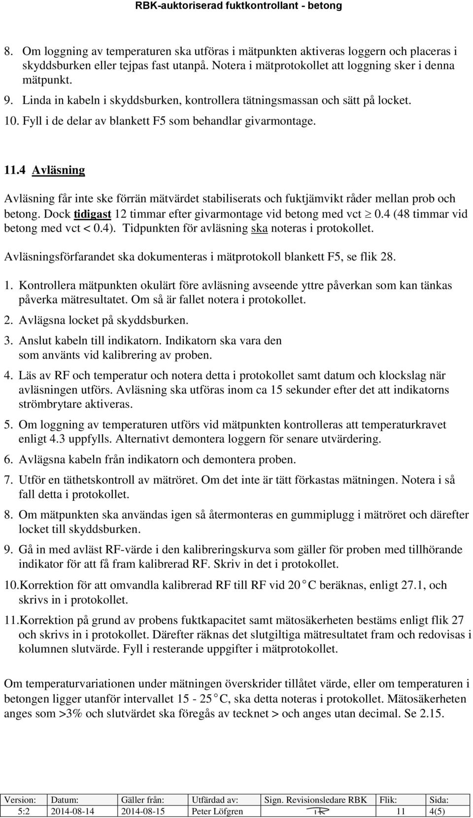 4 Avläsning Avläsning får inte ske förrän mätvärdet stabiliserats och fuktjämvikt råder mellan prob och betong. Dock tidigast 12 timmar efter givarmontage vid betong med vct 0.