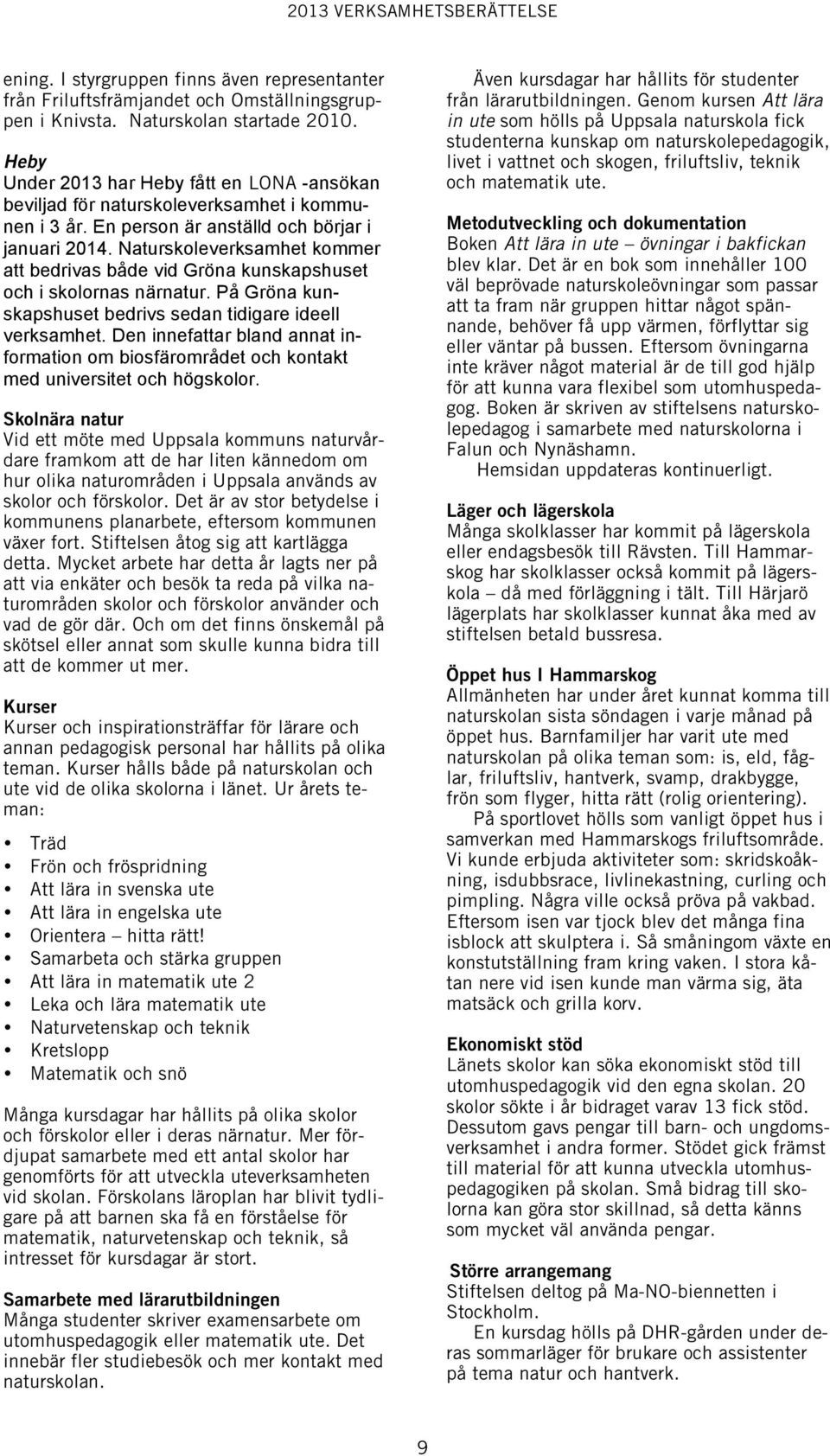 Naturskoleverksamhet kommer att bedrivas både vid Gröna kunskapshuset och i skolornas närnatur. På Gröna kunskapshuset bedrivs sedan tidigare ideell verksamhet.