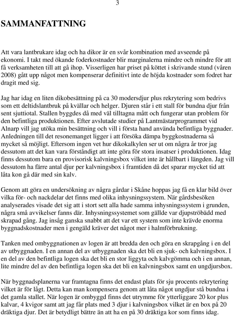Visserligen har priset på köttet i skrivande stund (våren 2008) gått upp något men kompenserar definitivt inte de höjda kostnader som fodret har dragit med sig.