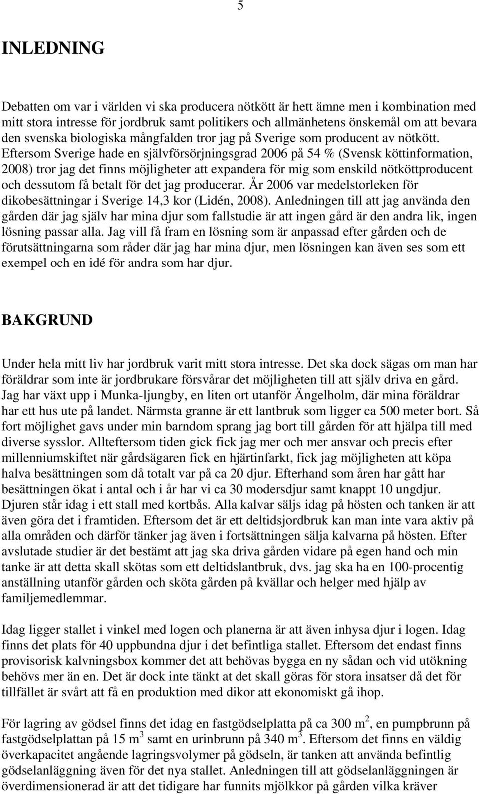 Eftersom Sverige hade en självförsörjningsgrad 2006 på 54 % (Svensk köttinformation, 2008) tror jag det finns möjligheter att expandera för mig som enskild nötköttproducent och dessutom få betalt för