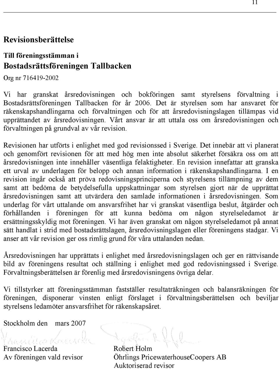 Det är styrelsen som har ansvaret för räkenskapshandlingarna och förvaltningen och för att årsredovisningslagen tillämpas vid upprättandet av årsredovisningen.