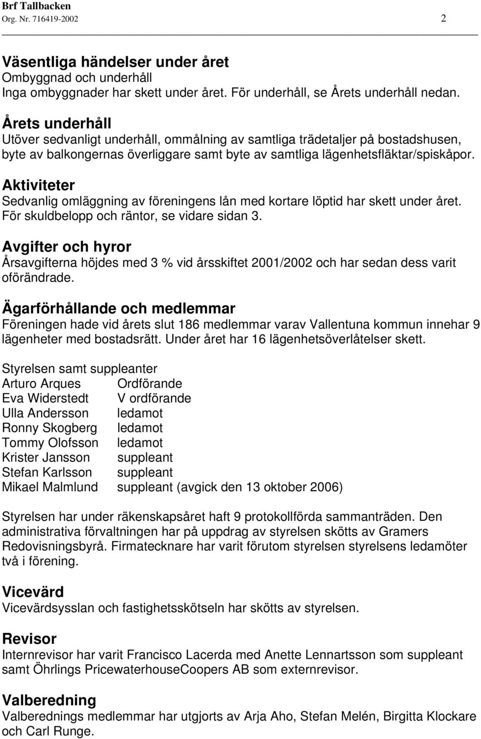 Aktiviteter Sedvanlig omläggning av föreningens lån med kortare löptid har skett under året. För skuldbelopp och räntor, se vidare sidan 3.