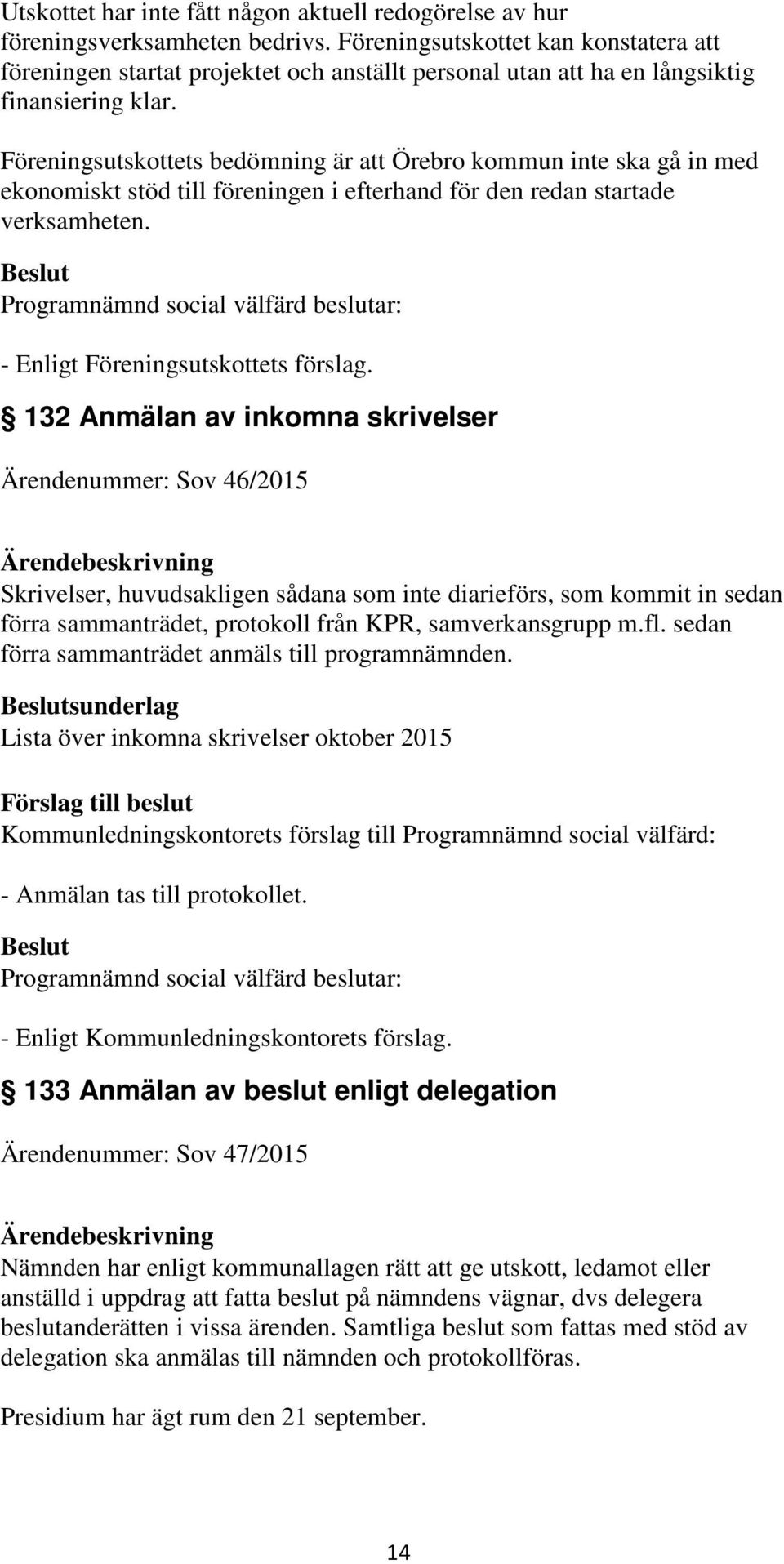 Föreningsutskottets bedömning är att Örebro kommun inte ska gå in med ekonomiskt stöd till föreningen i efterhand för den redan startade verksamheten. - Enligt Föreningsutskottets förslag.