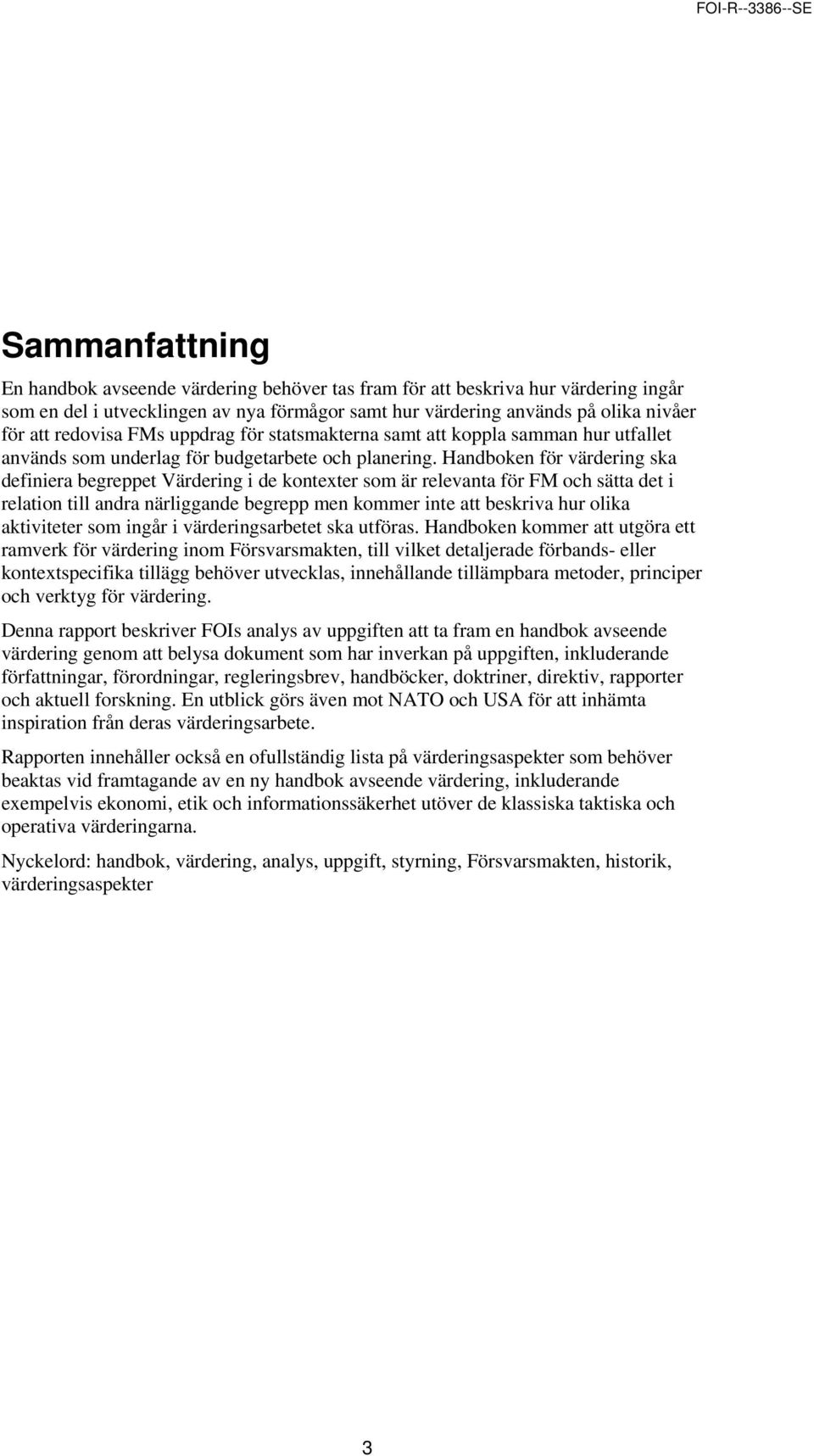 Handboken för värdering ska definiera begreppet Värdering i de kontexter som är relevanta för FM och sätta det i relation till andra närliggande begrepp men kommer inte att beskriva hur olika