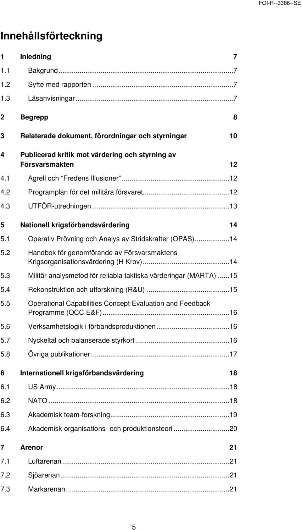 ..12 4. 3 UTFÖR-utredningen...13 5 Nationell krigsförbandsvärdering 14 5. 1 Operativ Prövning och Analys av Stridskrafter (OPAS)...14 5. 2 Handbok för genomförande av Försvarsmaktens Krigsorganisationsvärdering (H Krov).