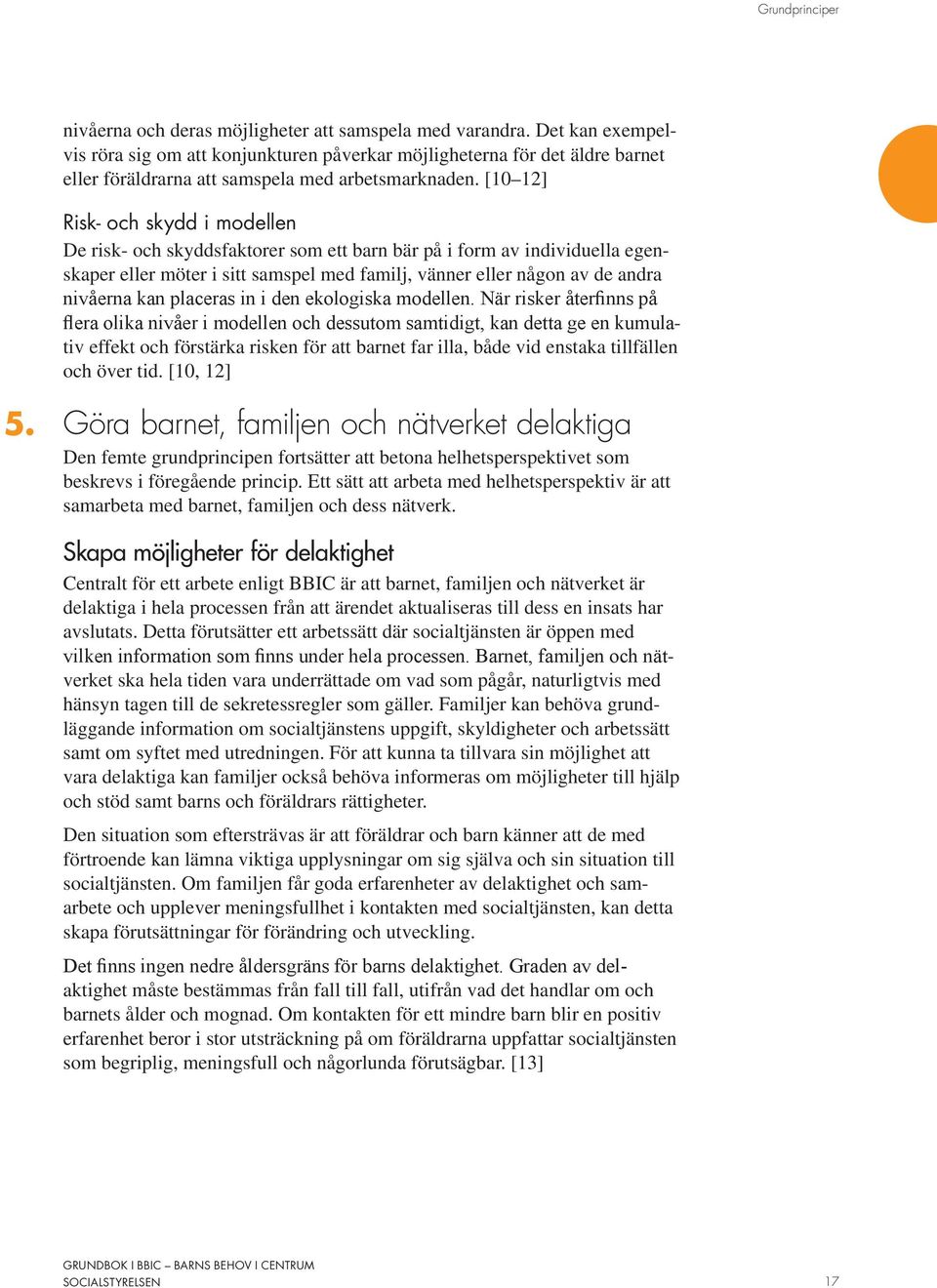 [10 12] Risk- och skydd i modellen De risk- och skyddsfaktorer som ett barn bär på i form av individuella egenskaper eller möter i sitt samspel med familj, vänner eller någon av de andra nivåerna kan